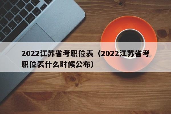 2022江苏省考职位表（2022江苏省考职位表什么时候公布）