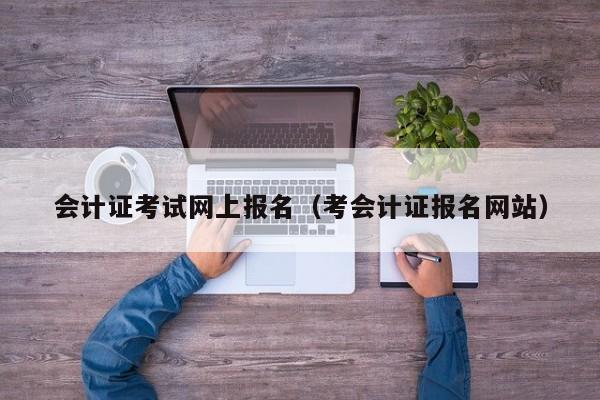 会计证考试网上报名（考会计证报名网站）