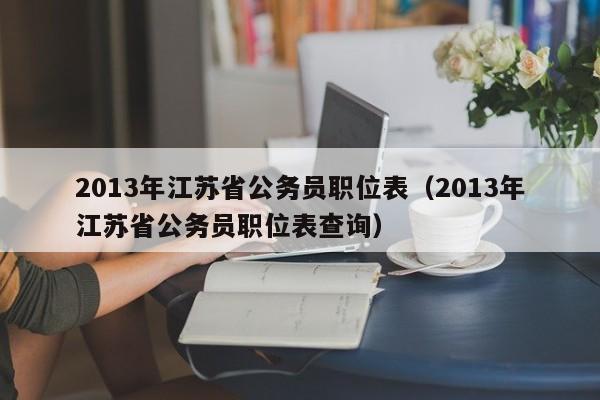 2013年江苏省公务员职位表（2013年江苏省公务员职位表查询）